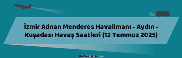 İzmir Adnan Menderes Havalimanı - Aydın - Kuşadası Havaş Saatleri (12 Temmuz 2025)